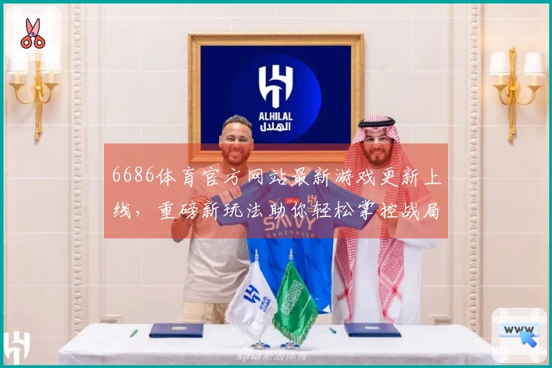 6686体育官方网站最新游戏更新上线，重磅新玩法助你轻松掌控战局