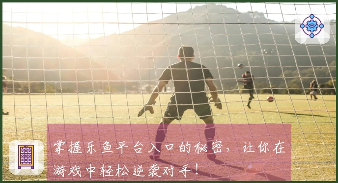 掌握乐鱼平台入口的秘密，让你在游戏中轻松逆袭对手！