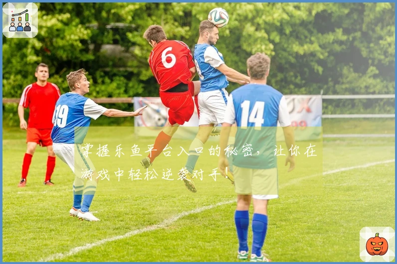 掌握乐鱼平台入口的秘密，让你在游戏中轻松逆袭对手！