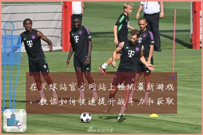 在买球站官方网站上畅玩最新游戏，教你如何快速提升战斗力和获取奖励！